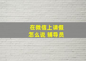 在微信上请假怎么说 辅导员